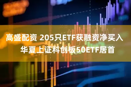 高盛配资 205只ETF获融资净买入   华夏上证科创板50ETF居首