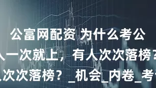 公富网配资 为什么考公务员，有人一次就上，有人次次落榜？_机会_内卷_考试