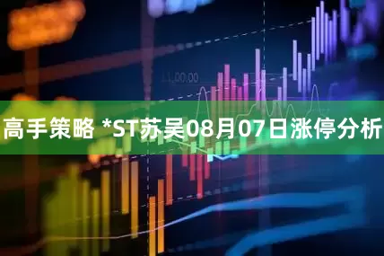 高手策略 *ST苏吴08月07日涨停分析