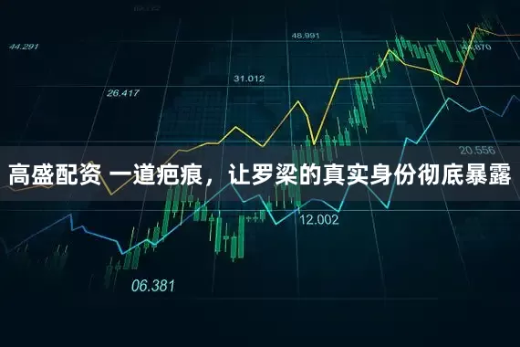 高盛配资 一道疤痕，让罗梁的真实身份彻底暴露